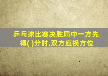 乒乓球比赛决胜局中一方先得( )分时,双方应换方位